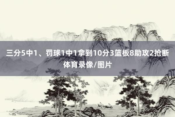 三分5中1、罚球1中1拿到10分3篮板8助攻2抢断体育录像/图片