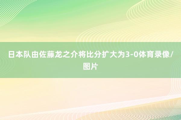 日本队由佐藤龙之介将比分扩大为3-0体育录像/图片