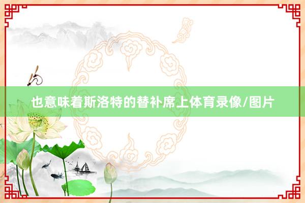 也意味着斯洛特的替补席上体育录像/图片
