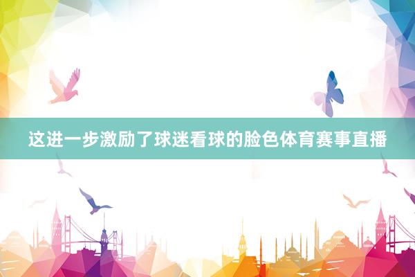 这进一步激励了球迷看球的脸色体育赛事直播
