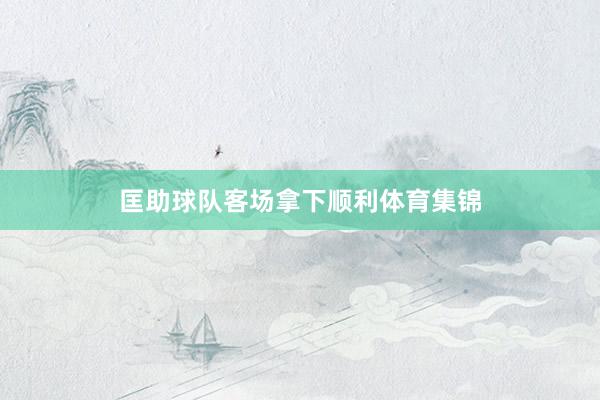 匡助球队客场拿下顺利体育集锦