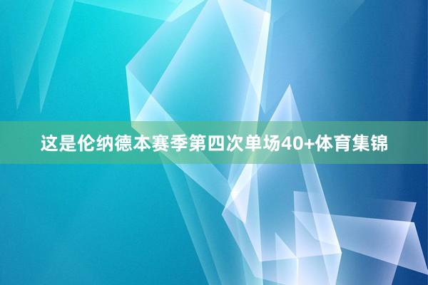这是伦纳德本赛季第四次单场40+体育集锦