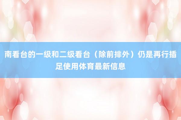 南看台的一级和二级看台（除前排外）仍是再行插足使用体育最新信息