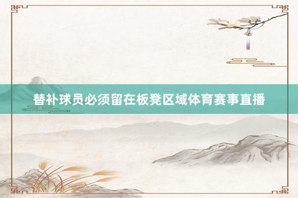 替补球员必须留在板凳区域体育赛事直播