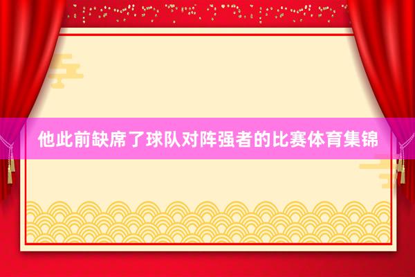 他此前缺席了球队对阵强者的比赛体育集锦