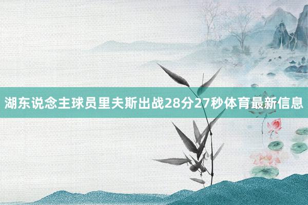 湖东说念主球员里夫斯出战28分27秒体育最新信息