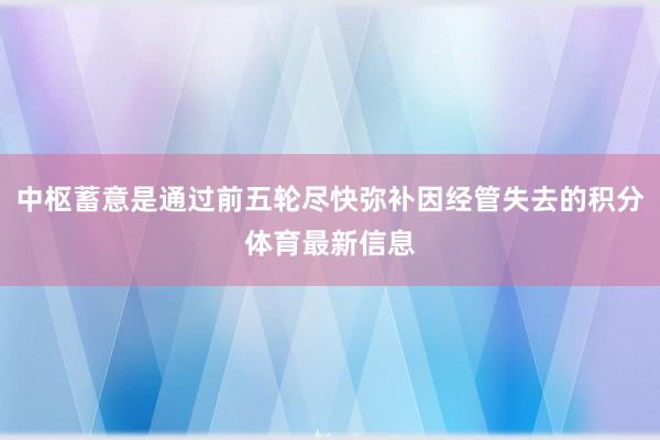 中枢蓄意是通过前五轮尽快弥补因经管失去的积分体育最新信息