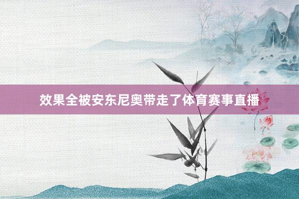 效果全被安东尼奥带走了体育赛事直播