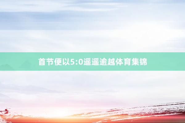 首节便以5:0遥遥逾越体育集锦