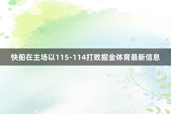 快船在主场以115-114打败掘金体育最新信息