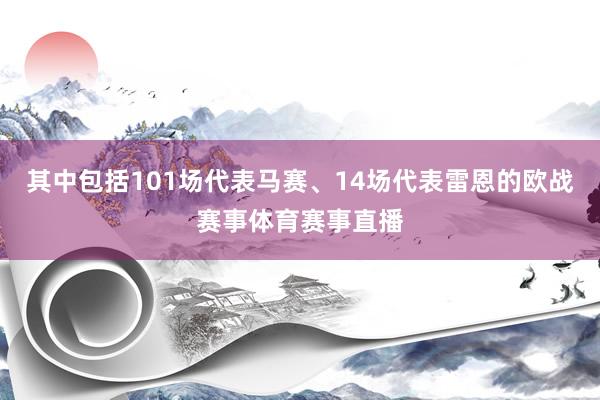 其中包括101场代表马赛、14场代表雷恩的欧战赛事体育赛事直播