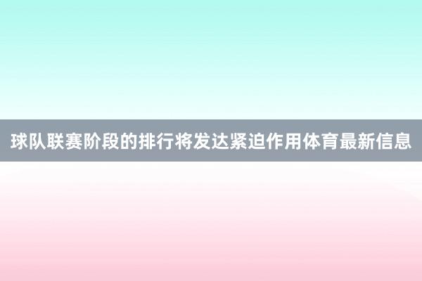 球队联赛阶段的排行将发达紧迫作用体育最新信息