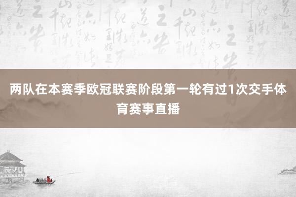 两队在本赛季欧冠联赛阶段第一轮有过1次交手体育赛事直播