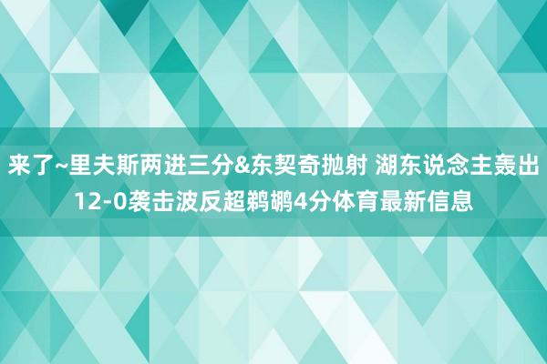 来了~里夫斯两进三分&东契奇抛射 湖东说念主轰出12-0袭击波反超鹈鹕4分体育最新信息