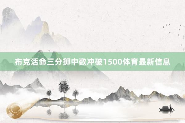 布克活命三分掷中数冲破1500体育最新信息