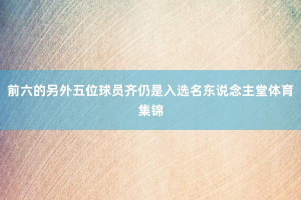 前六的另外五位球员齐仍是入选名东说念主堂体育集锦