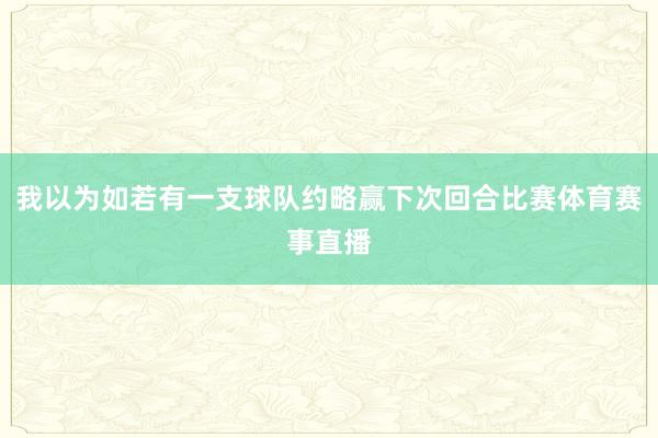 我以为如若有一支球队约略赢下次回合比赛体育赛事直播