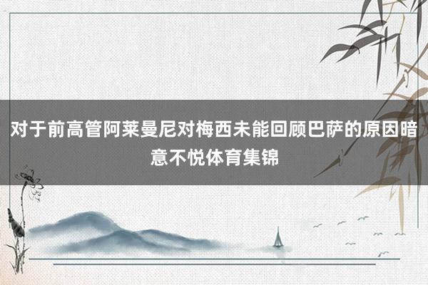 对于前高管阿莱曼尼对梅西未能回顾巴萨的原因暗意不悦体育集锦