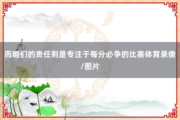而咱们的责任则是专注于每分必争的比赛体育录像/图片