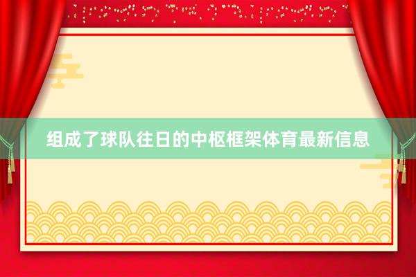 组成了球队往日的中枢框架体育最新信息
