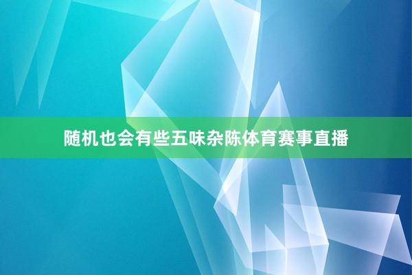 随机也会有些五味杂陈体育赛事直播
