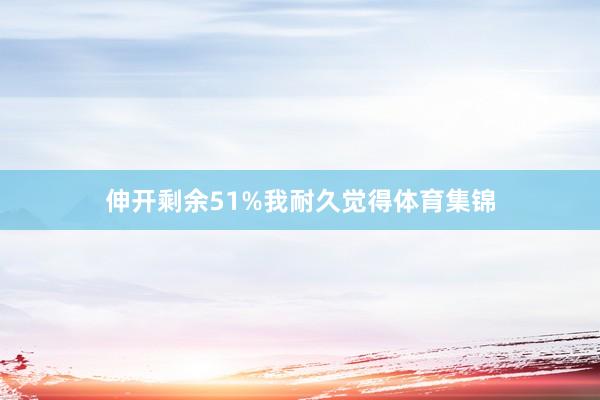 伸开剩余51%我耐久觉得体育集锦