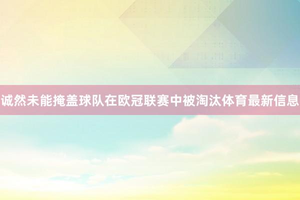 诚然未能掩盖球队在欧冠联赛中被淘汰体育最新信息