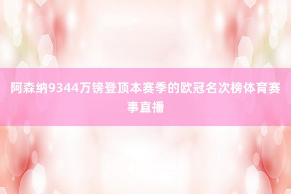 阿森纳9344万镑登顶本赛季的欧冠名次榜体育赛事直播