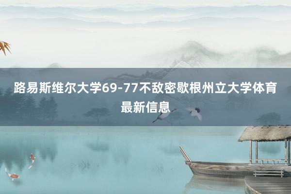 路易斯维尔大学69-77不敌密歇根州立大学体育最新信息
