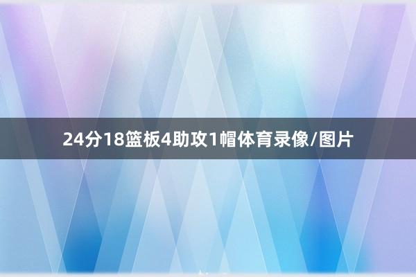 24分18篮板4助攻1帽体育录像/图片