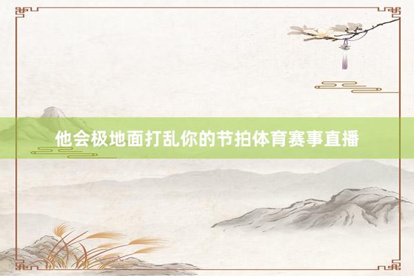 他会极地面打乱你的节拍体育赛事直播