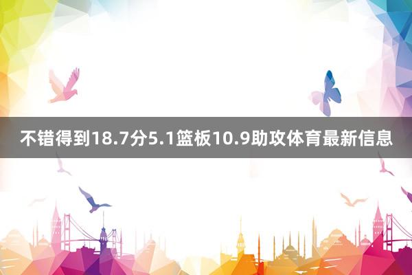 不错得到18.7分5.1篮板10.9助攻体育最新信息
