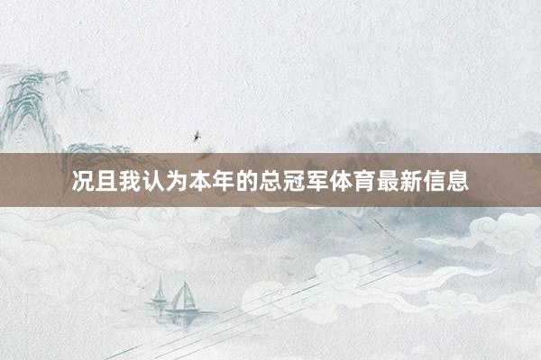 况且我认为本年的总冠军体育最新信息