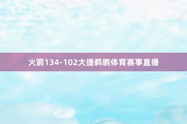 火箭134-102大捷鹈鹕体育赛事直播
