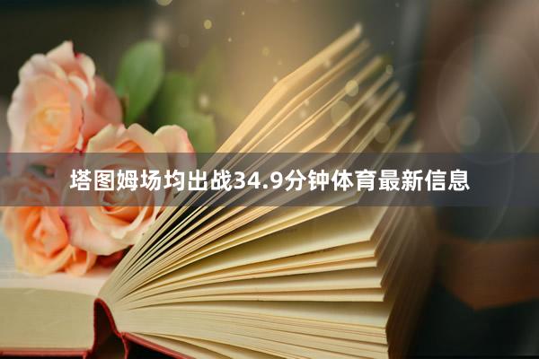 塔图姆场均出战34.9分钟体育最新信息