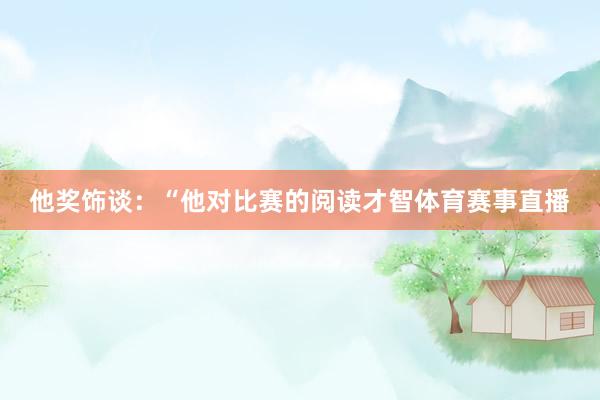 他奖饰谈：“他对比赛的阅读才智体育赛事直播