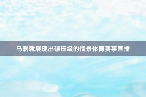 马刺就展现出碾压级的情景体育赛事直播