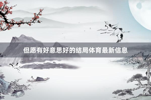 但愿有好意思好的结局体育最新信息