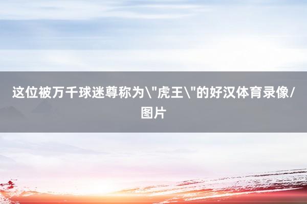 这位被万千球迷尊称为