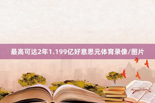 最高可达2年1.199亿好意思元体育录像/图片