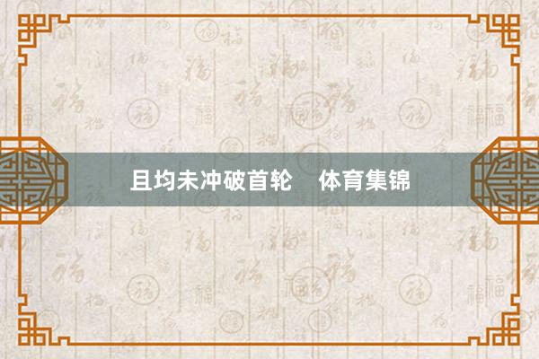 且均未冲破首轮    体育集锦