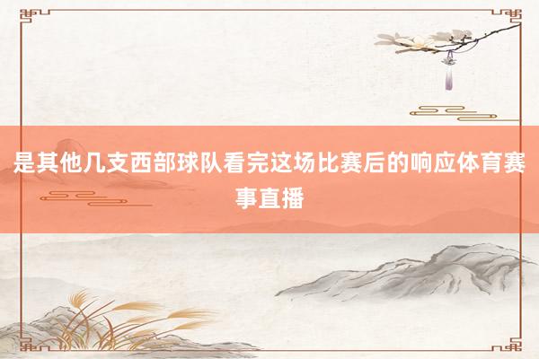 是其他几支西部球队看完这场比赛后的响应体育赛事直播