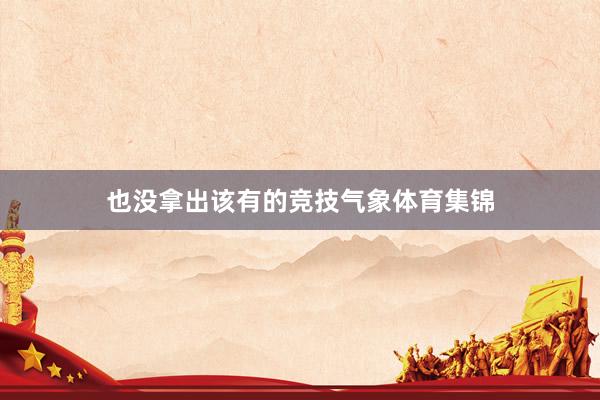 也没拿出该有的竞技气象体育集锦