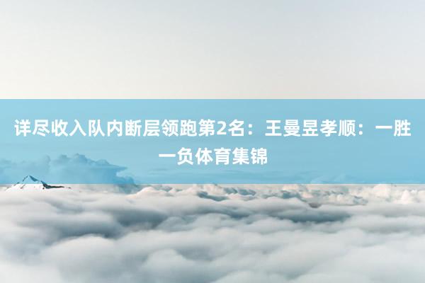 详尽收入队内断层领跑第2名：王曼昱孝顺：一胜一负体育集锦