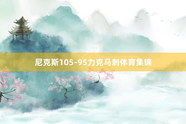 尼克斯105-95力克马刺体育集锦