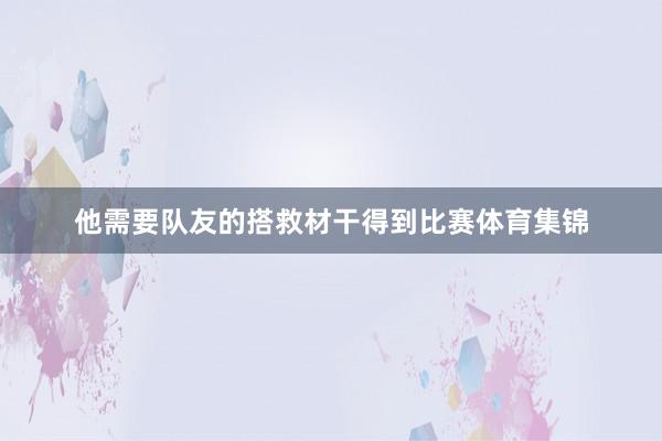 他需要队友的搭救材干得到比赛体育集锦