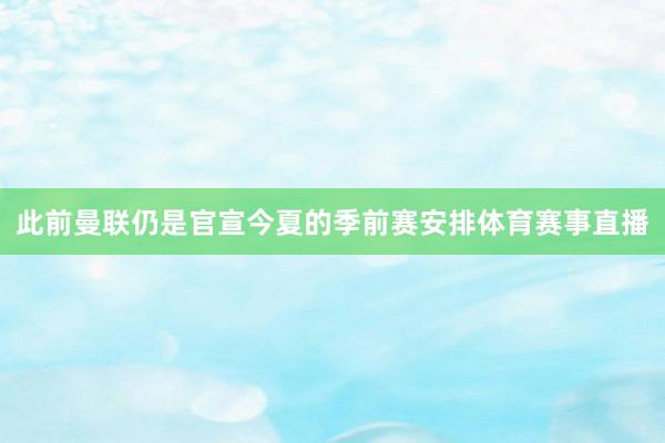 此前曼联仍是官宣今夏的季前赛安排体育赛事直播