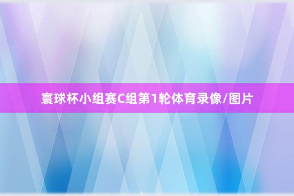 寰球杯小组赛C组第1轮体育录像/图片