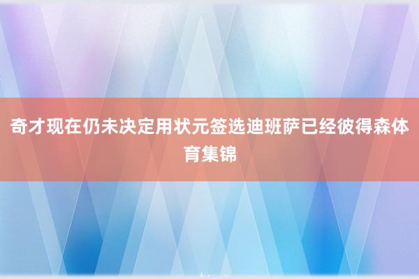 奇才现在仍未决定用状元签选迪班萨已经彼得森体育集锦