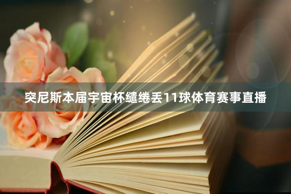 突尼斯本届宇宙杯缱绻丢11球体育赛事直播